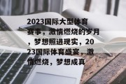 2023国际大型体育赛事，激情燃烧的岁月，梦想照进现实，2023国际体育盛宴，激情燃烧，梦想成真