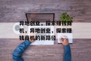 异地创业,探索赚钱商机,异地创业,探索赚钱商机的新路径 异地创业,探索赚钱商机,异地创业,探索赚钱商机的新路径