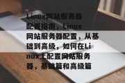 Linux网站服务器配置指南，Linux网站服务器配置，从基础到高级，如何在Linux上配置网站服务器，基础篇和高级篇
