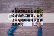 响应式网站怎么设置，设计响应式网页，如何让网站适应各种设备和屏幕尺寸