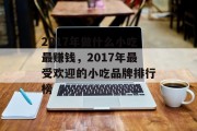 2017年做什么小吃最赚钱,2017年最受欢迎的小吃品牌排行榜