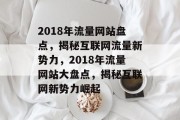 2018年流量网站盘点，揭秘互联网流量新势力，2018年流量网站大盘点，揭秘互联网新势力崛起