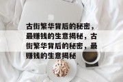 古街繁华背后的秘密,最赚钱的生意揭秘,古街繁华背后的秘密,最赚钱的生意揭秘 古街繁华背后的秘密,最赚钱的生意揭秘,古街繁华背后的秘密,最赚钱的生意揭秘