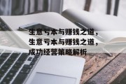 生意亏本与赚钱之道,生意亏本与赚钱之道,成功经营策略解析 生意亏本与赚钱之道,生意亏本与赚钱之道,成功经营策略解析
