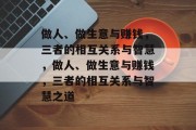 做人、做生意与赚钱,三者的相互关系与智慧,做人、做生意与赚钱,三者的相互关系与智慧之道 做人、做生意与赚钱,三者的相互关系与智慧,做人、做生意与赚钱,三者的相互关系与智慧之道