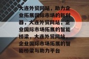 大连外贸网站，助力企业拓展国际市场的新利器，大连外贸网站，企业国际市场拓展的智能桥梁，大连外贸网站，企业国际市场拓展的智能桥梁与助力平台