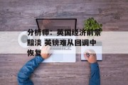 分析师：英国经济前景黯淡 英镑难从回调中恢复