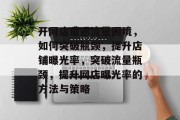 开网店遭遇流量困境，如何突破瓶颈，提升店铺曝光率，突破流量瓶颈，提升网店曝光率的方法与策略