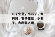 石子生意,小石子,大利润,石子生意,小石子,大利润之道 石子生意,小石子,大利润,石子生意,小石子,大利润之道