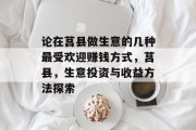 论在莒县做生意的几种最受欢迎赚钱方式,莒县,生意投资与收益方法探索 论在莒县做生意的几种最受欢迎赚钱方式,莒县,生意投资与收益方法探索