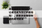 闺蜜做哪些赚钱方式?让成功成为你们的座右铭!,闺蜜创业赚取财富的成功秘诀
