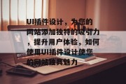 UI插件设计,为您的网站添加独特的吸引力,提升用户体验,如何使用UI插件设计使您的网站独具魅力 UI插件设计,为您的网站添加独特的吸引力,提升用户体验,如何使用UI插件设计使您的网站独具魅力