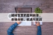 建材生意的盈利前景,市场分析、机遇与挑战 建材生意的盈利前景,市场分析、机遇与挑战