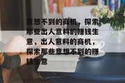 意想不到的商机,探索那些出人意料的赚钱生意,出人意料的商机,探索那些意想不到的赚钱生意 意想不到的商机,探索那些出人意料的赚钱生意,出人意料的商机,探索那些意想不到的赚钱生意