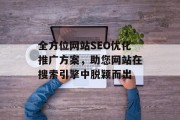 全方位网站SEO优化推广方案,助您网站在搜索引擎中脱颖而出 全方位网站SEO优化推广方案,助您网站在搜索引擎中脱颖而出