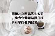 揭秘北京网站优化公司,助力企业网站提升搜索引擎排名的秘诀 揭秘北京网站优化公司,助力企业网站提升搜索引擎排名的秘诀