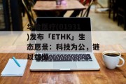 华检医疗(01931)发布「ETHK」生态愿景：科技为公，链以载道