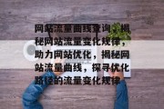 网站流量曲线查询，揭秘网站流量变化规律，助力网站优化，揭秘网站流量曲线，探寻优化路径的流量变化规律