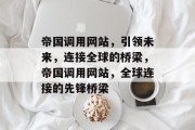 帝国调用网站，引领未来，连接全球的桥梁，帝国调用网站，全球连接的先锋桥梁