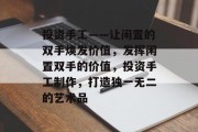 投资手工——让闲置的双手焕发价值,发挥闲置双手的价值,投资手工制作,打造独一无二的艺术品 投资手工——让闲置的双手焕发价值,发挥闲置双手的价值,投资手工制作,打造独一无二的艺术品