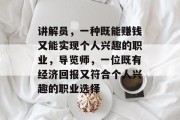 讲解员,一种既能赚钱又能实现个人兴趣的职业,导览师,一位既有经济回报又符合个人兴趣的职业选择 讲解员,一种既能赚钱又能实现个人兴趣的职业,导览师,一位既有经济回报又符合个人兴趣的职业选择