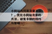 小网站为何用流量不卡?,优化小网站流量的方法,避免卡顿的技巧与策略 小网站为何用流量不卡?,优化小网站流量的方法,避免卡顿的技巧与策略