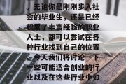 创业是什么?这个词涵盖了众多可能性和选择。无论你是刚刚步入社会的毕业生,还是已经积累了丰富经验的职业人士,都可以尝试在各种行业找到自己的位置。今天我们将讨论一下一些可能适合创业的行业以及在这些行业中如何赚钱。,探索适合创业的行业及盈利方式 创业是什么?这个词涵盖了众多可能性和选择。无论你是刚刚步入社会的毕业生,还是已经积累了丰富经验的职业人士,都可以尝试在各种行业找到自己的位置。今天我们将讨论一下一些可能适合创业的行业以及在这些行业中如何赚钱。,探索适合创业的行业及盈利方式