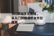 SEO网站优化教程,从入门到精通的全方位指南 SEO网站优化教程,从入门到精通的全方位指南