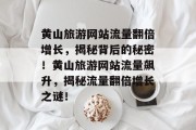 黄山旅游网站流量翻倍增长，揭秘背后的秘密！黄山旅游网站流量飙升，揭秘流量翻倍增长之谜！