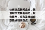 徐州热点新闻盘点，聚焦城市发展新动态，聚焦徐州，城市发展新动态热点新闻盘点