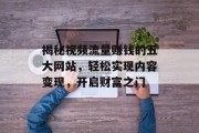 揭秘视频流量赚钱的五大网站，轻松实现内容变现，开启财富之门
