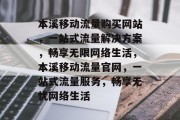 本溪移动流量购买网站，一站式流量解决方案，畅享无限网络生活，本溪移动流量官网，一站式流量服务，畅享无忧网络生活