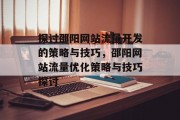 探讨邵阳网站流量开发的策略与技巧,邵阳网站流量优化策略与技巧探讨 探讨邵阳网站流量开发的策略与技巧,邵阳网站流量优化策略与技巧探讨