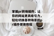 掌握pr转场插件,让你的网站更具吸引力,轻松切换各种场景的pr插件使用教程 掌握pr转场插件,让你的网站更具吸引力,轻松切换各种场景的pr插件使用教程