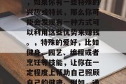 身体健康是我们生活的基础和保障。对于很多人来说,保持良好的身体状态并非易事。但是,如果你有一些特殊的兴趣或特长,那么你可能会发现有一种方式可以利用这些优势来赚钱。,特殊的爱好,比如健身、园艺、编程或者烹饪等技能,让你在一定程度上帮助自己照顾自己的健康。例如,通过投资自己的爱好进行创业,如何利用自己的专长进行健康护理职业。 身体健康是我们生活的基础和保障。对于很多人来说,保持良好的身体状态并非易事。但是,如果你有一些特殊的兴趣或特长,那么你可能会发现有一种方式可以利用这些优势来赚钱。,特殊的爱好,比如健身、园艺、编程或者烹饪等技能,让你在一定程度上帮助自己照顾自己的健康。例如,通过投资自己的爱好进行创业,如何利用自己的专长进行健康护理职业。