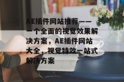 AE插件网站推荐——一个全面的视觉效果解决方案,AE插件网站大全,视觉特效一站式解决方案 AE插件网站推荐——一个全面的视觉效果解决方案,AE插件网站大全,视觉特效一站式解决方案