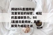 揭秘Bili直播网站流量背后的秘密，崛起的直播新势力，Bili直播流量揭秘，直播新势力崛起之谜