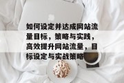 如何设定并达成网站流量目标，策略与实践，高效提升网站流量，目标设定与实战策略