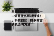 科技创业的无限可能——做些什么可以赚钱？，科技创业，赚取财富的机会与方法