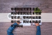 鄂州网站流量大盘点，揭秘哪些网站在本地最受欢迎，鄂州网站流量排行榜，揭秘本地最受欢迎网站