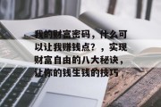 我的财富密码,什么可以让我赚钱点?,实现财富自由的八大秘诀,让你的钱生钱的技巧 我的财富密码,什么可以让我赚钱点?,实现财富自由的八大秘诀,让你的钱生钱的技巧