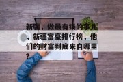 新疆,做最有钱的事儿,新疆富豪排行榜,他们的财富到底来自哪里?
