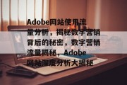 Adobe网站使用流量分析，揭秘数字营销背后的秘密，数字营销流量揭秘，Adobe网站深度分析大揭秘