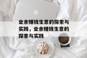 业余赚钱生意的探索与实践,业余赚钱生意的探索与实践 业余赚钱生意的探索与实践,业余赚钱生意的探索与实践