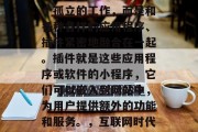 在当今的互联网时代,网页设计已经不再是一个孤立的工作,而是和各种各样的应用程序、插件紧密地融合在一起。插件就是这些应用程序或软件的小程序,它们可以嵌入到网站中,为用户提供额外的功能和服务。,互联网时代下网页设计与应用软件插件的整合趋势 在当今的互联网时代,网页设计已经不再是一个孤立的工作,而是和各种各样的应用程序、插件紧密地融合在一起。插件就是这些应用程序或软件的小程序,它们可以嵌入到网站中,为用户提供额外的功能和服务。,互联网时代下网页设计与应用软件插件的整合趋势