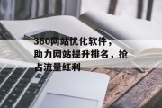 360网站优化软件,助力网站提升排名,抢占流量红利 360网站优化软件,助力网站提升排名,抢占流量红利