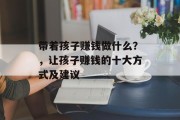 带着孩子赚钱做什么?,让孩子赚钱的十大方式及建议 带着孩子赚钱做什么?,让孩子赚钱的十大方式及建议