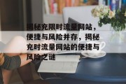 揭秘充限时流量网站，便捷与风险并存，揭秘充时流量网站的便捷与风险之谜