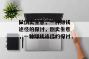 做倒卖生意,一种赚钱途径的探讨,倒卖生意,一种赚钱途径的探讨 做倒卖生意,一种赚钱途径的探讨,倒卖生意,一种赚钱途径的探讨