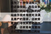 在互联网科技飞速发展的今天,预订网站已经成为了一种生活和工作的必备技能。而在众多的预订网站中,有的网站由于技术难题无法满足用户的需求,这就需要我们寻找其他的替代方案。这就是本文要探讨的主题——预订网站插件。,如何找到优秀的预订网站插件? 在互联网科技飞速发展的今天,预订网站已经成为了一种生活和工作的必备技能。而在众多的预订网站中,有的网站由于技术难题无法满足用户的需求,这就需要我们寻找其他的替代方案。这就是本文要探讨的主题——预订网站插件。,如何找到优秀的预订网站插件?